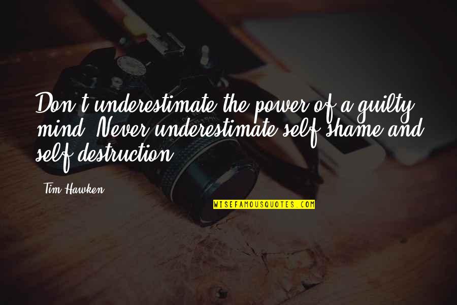Shame Guilt Quotes By Tim Hawken: Don't underestimate the power of a guilty mind. Shame Guilt Quotes By Tim Hawken: Don't underestimate the power of a guilty mind.