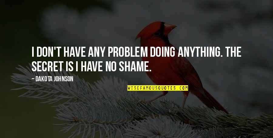 Shame Is Quotes By Dakota Johnson: I don't have any problem doing anything. The
