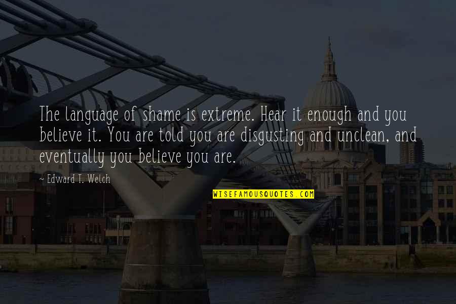 Shame Is Quotes By Edward T. Welch: The language of shame is extreme. Hear it