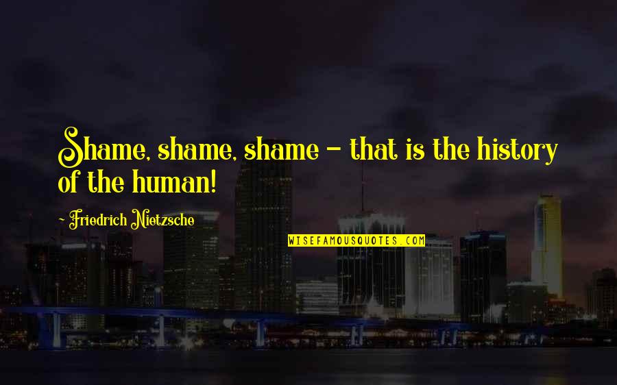 Shame Is Quotes By Friedrich Nietzsche: Shame, shame, shame - that is the history