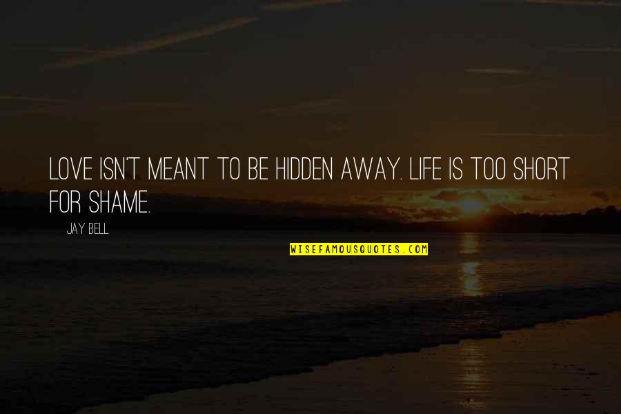 Shame Is Quotes By Jay Bell: Love isn't meant to be hidden away. Life