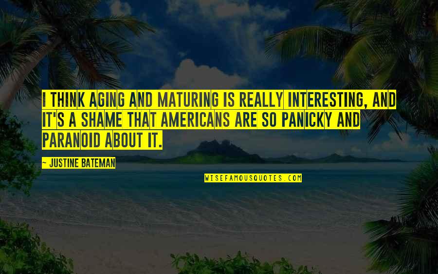 Shame Is Quotes By Justine Bateman: I think aging and maturing is really interesting,