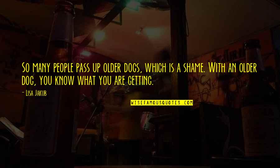 Shame Is Quotes By Lisa Jakub: So many people pass up older dogs, which