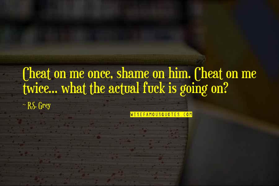 Shame Is Quotes By R.S. Grey: Cheat on me once, shame on him. Cheat
