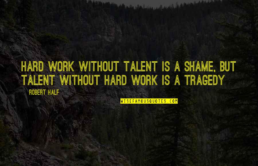 Shame Is Quotes By Robert Half: Hard work without talent is a shame, but