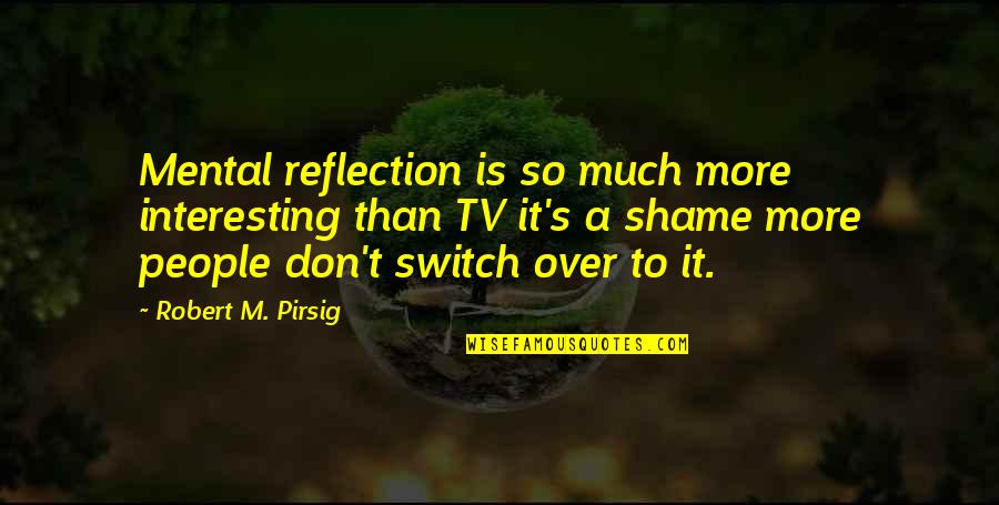 Shame Is Quotes By Robert M. Pirsig: Mental reflection is so much more interesting than