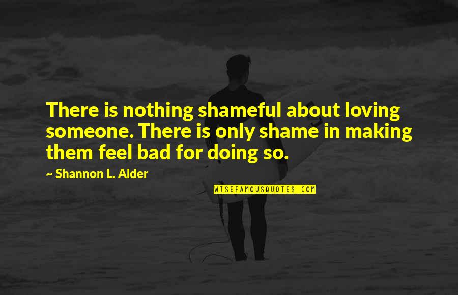 Shame Is Quotes By Shannon L. Alder: There is nothing shameful about loving someone. There