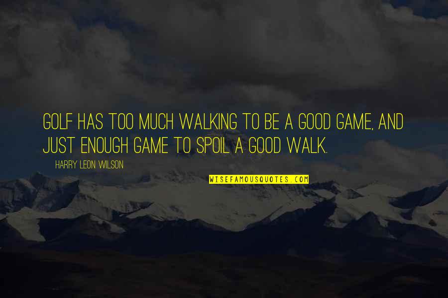 Shame Is Worth Quotes By Harry Leon Wilson: Golf has too much walking to be a