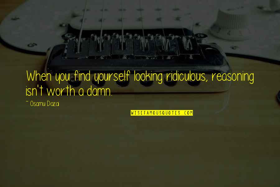 Shame Is Worth Quotes By Osamu Dazai: When you find yourself looking ridiculous, reasoning isn't