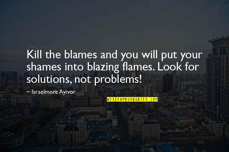 Shame It Blame Quotes By Israelmore Ayivor: Kill the blames and you will put your