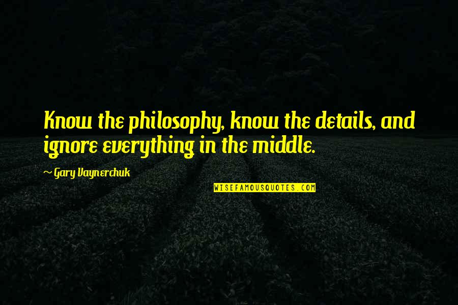 Shame Leading To Success Quotes By Gary Vaynerchuk: Know the philosophy, know the details, and ignore