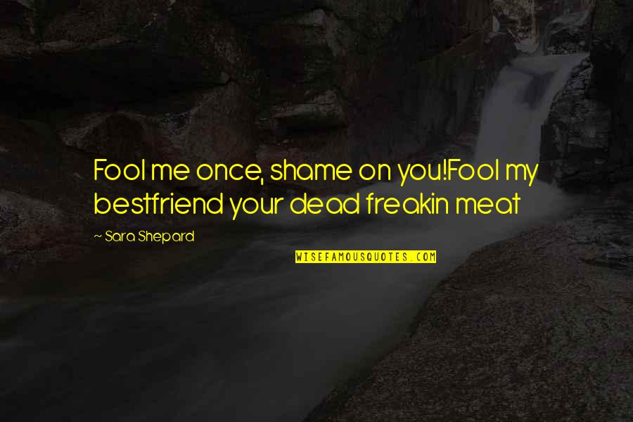 Shame Me Once Quotes By Sara Shepard: Fool me once, shame on you!Fool my bestfriend