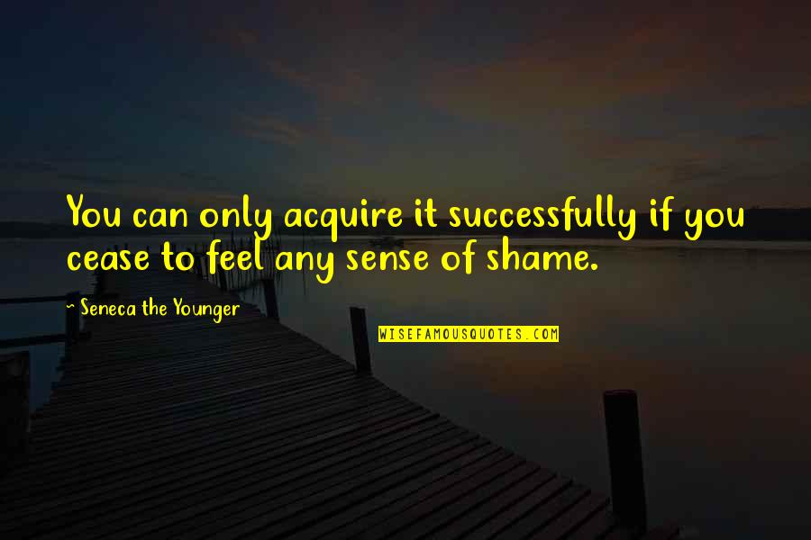 Shame Of U Quotes By Seneca The Younger: You can only acquire it successfully if you