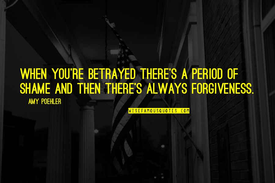 Shame Of You Quotes By Amy Poehler: When you're betrayed there's a period of shame