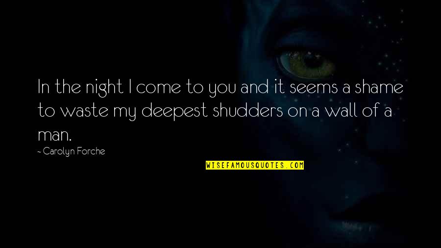 Shame Of You Quotes By Carolyn Forche: In the night I come to you and Shame Of You Quotes By Carolyn Forche: In the night I come to you and