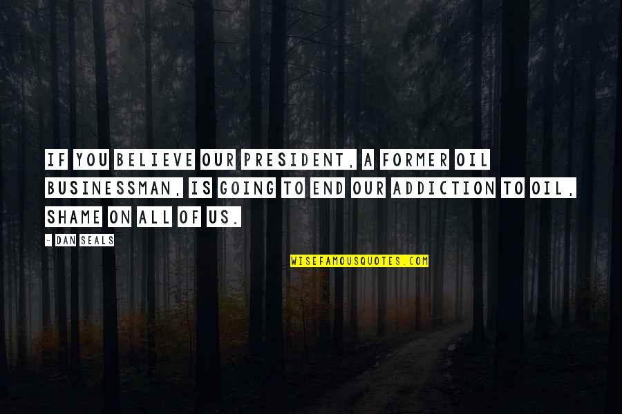 Shame Of You Quotes By Dan Seals: If you believe our president, a former oil Shame Of You Quotes By Dan Seals: If you believe our president, a former oil