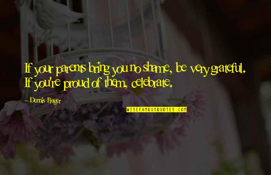 Shame Of You Quotes By Dennis Prager: If your parents bring you no shame, be Shame Of You Quotes By Dennis Prager: If your parents bring you no shame, be