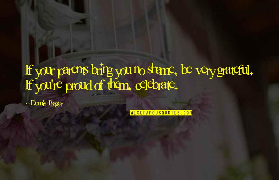 Shame Of You Quotes By Dennis Prager: If your parents bring you no shame, be