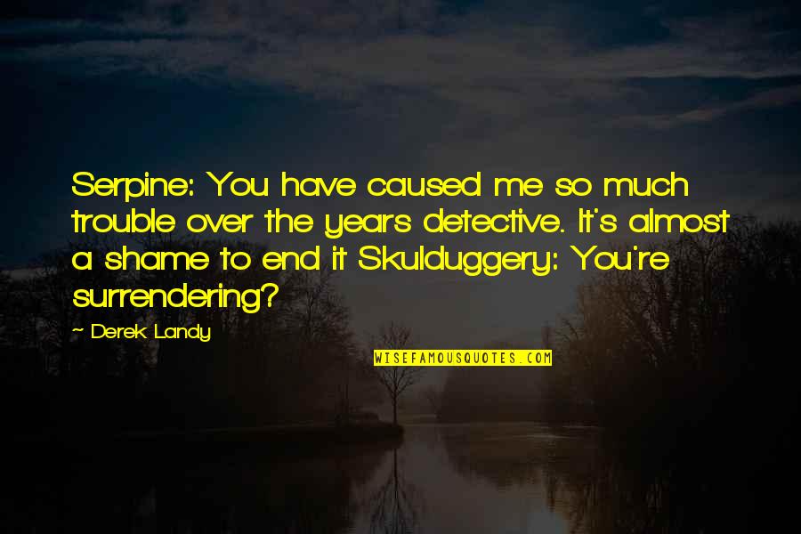 Shame Of You Quotes By Derek Landy: Serpine: You have caused me so much trouble