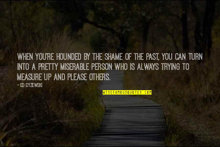 Shame Of You Quotes By Ed Cyzewski: When you're hounded by the shame of the Shame Of You Quotes By Ed Cyzewski: When you're hounded by the shame of the