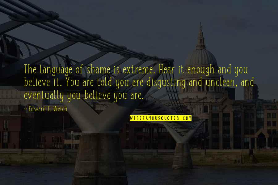 Shame Of You Quotes By Edward T. Welch: The language of shame is extreme. Hear it Shame Of You Quotes By Edward T. Welch: The language of shame is extreme. Hear it