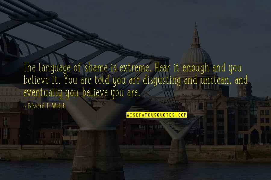 Shame Of You Quotes By Edward T. Welch: The language of shame is extreme. Hear it