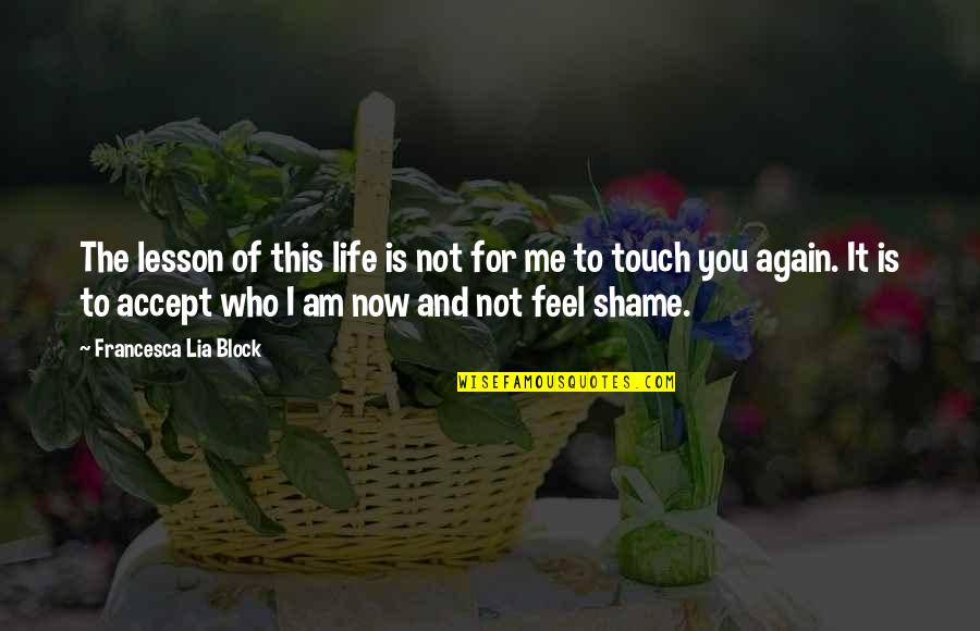 Shame Of You Quotes By Francesca Lia Block: The lesson of this life is not for