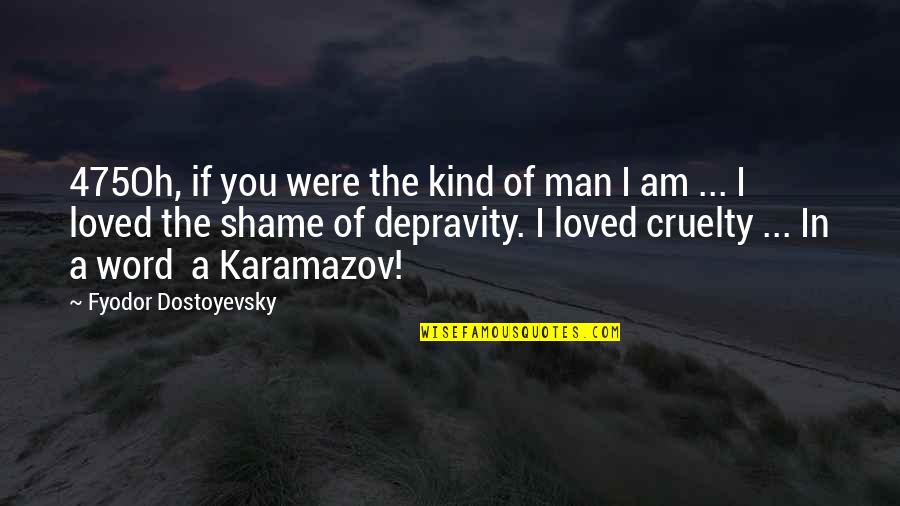 Shame Of You Quotes By Fyodor Dostoyevsky: 475Oh, if you were the kind of man