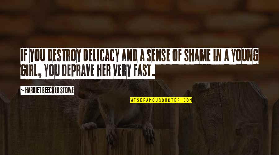 Shame Of You Quotes By Harriet Beecher Stowe: If you destroy delicacy and a sense of