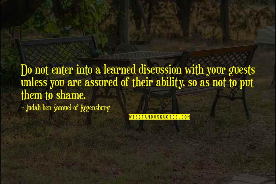 Shame Of You Quotes By Judah Ben Samuel Of Regensburg: Do not enter into a learned discussion with