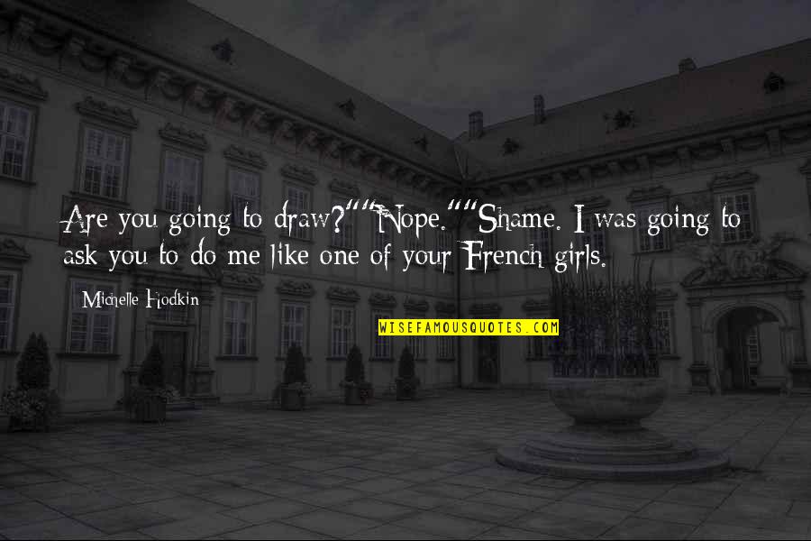 Shame Of You Quotes By Michelle Hodkin: Are you going to draw?""Nope.""Shame. I was going Shame Of You Quotes By Michelle Hodkin: Are you going to draw?""Nope.""Shame. I was going