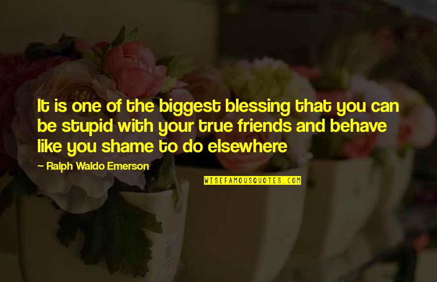 Shame Of You Quotes By Ralph Waldo Emerson: It is one of the biggest blessing that Shame Of You Quotes By Ralph Waldo Emerson: It is one of the biggest blessing that