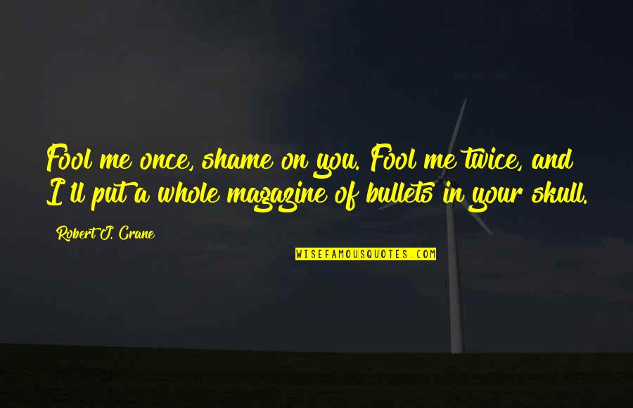 Shame Of You Quotes By Robert J. Crane: Fool me once, shame on you. Fool me Shame Of You Quotes By Robert J. Crane: Fool me once, shame on you. Fool me