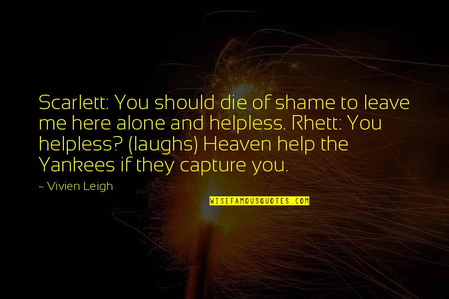 Shame Of You Quotes By Vivien Leigh: Scarlett: You should die of shame to leave Shame Of You Quotes By Vivien Leigh: Scarlett: You should die of shame to leave