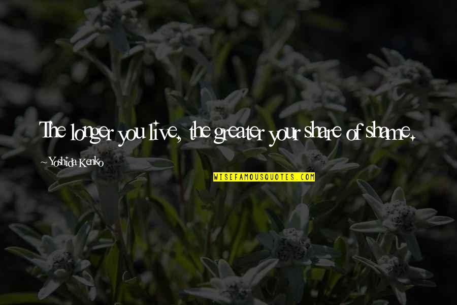 Shame Of You Quotes By Yoshida Kenko: The longer you live, the greater your share Shame Of You Quotes By Yoshida Kenko: The longer you live, the greater your share