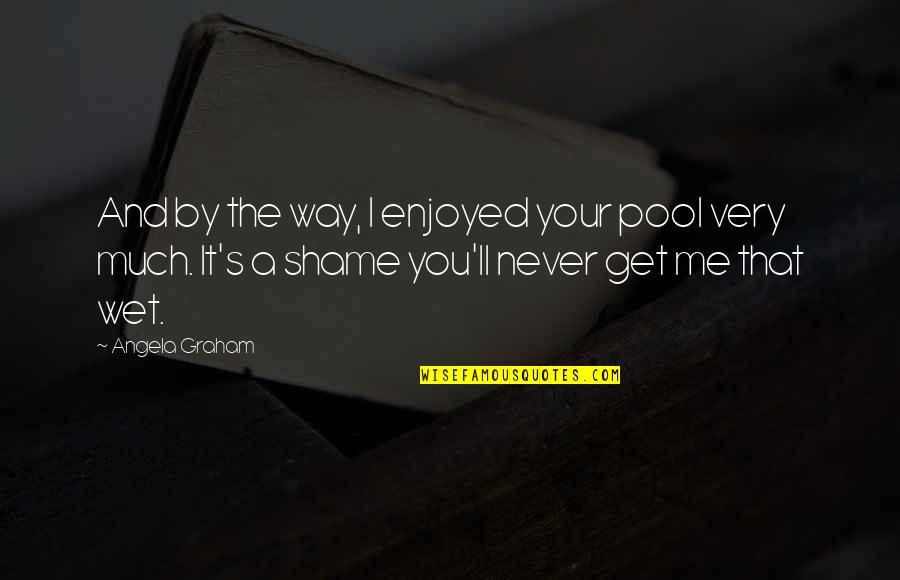 Shame On Me Quotes By Angela Graham: And by the way, I enjoyed your pool