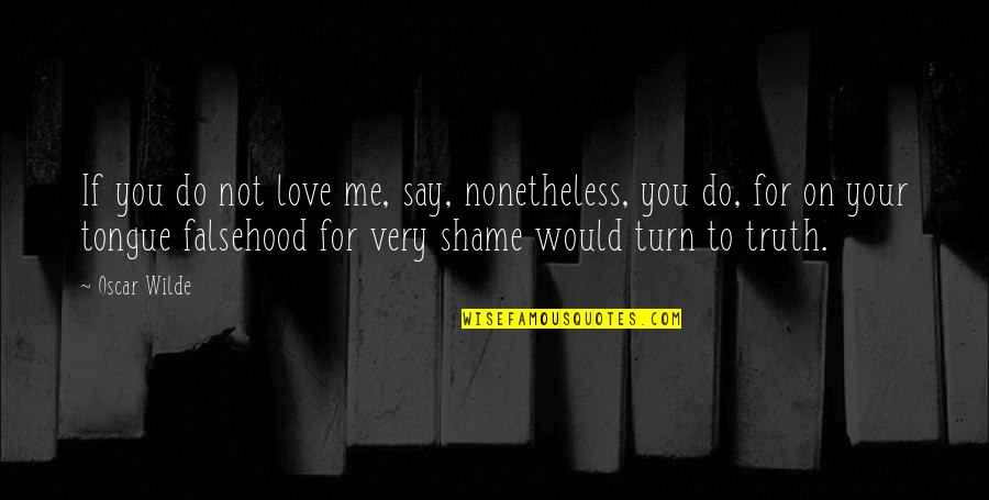 Shame On Me Quotes By Oscar Wilde: If you do not love me, say, nonetheless,