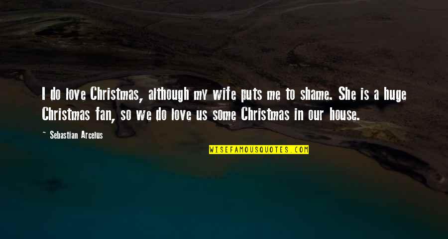 Shame On Me Quotes By Sebastian Arcelus: I do love Christmas, although my wife puts