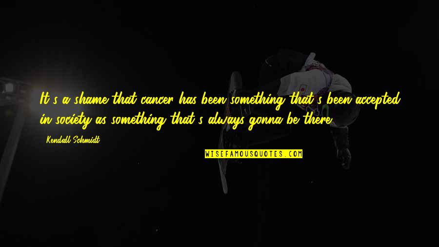 Shame On Society Quotes By Kendall Schmidt: It's a shame that cancer has been something Shame On Society Quotes By Kendall Schmidt: It's a shame that cancer has been something