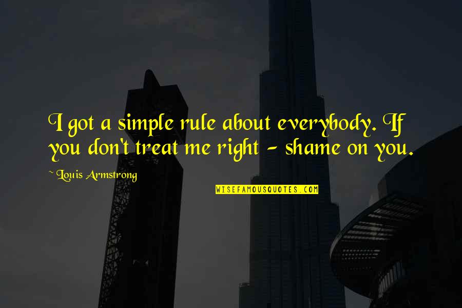 Shame On You Quotes By Louis Armstrong: I got a simple rule about everybody. If
