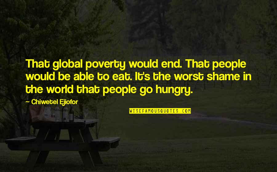 Shame Quotes By Chiwetel Ejiofor: That global poverty would end. That people would Shame Quotes By Chiwetel Ejiofor: That global poverty would end. That people would