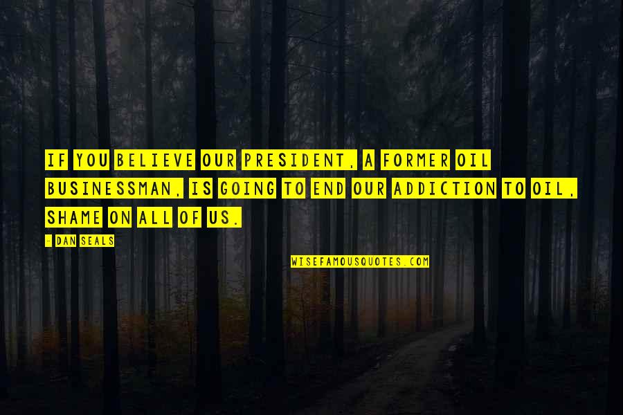 Shame Quotes By Dan Seals: If you believe our president, a former oil Shame Quotes By Dan Seals: If you believe our president, a former oil