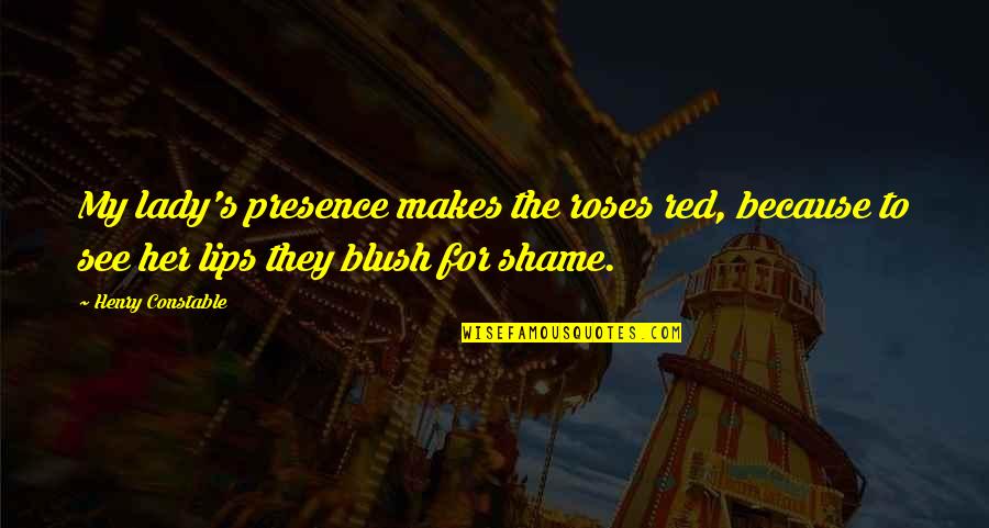 Shame Quotes By Henry Constable: My lady's presence makes the roses red, because