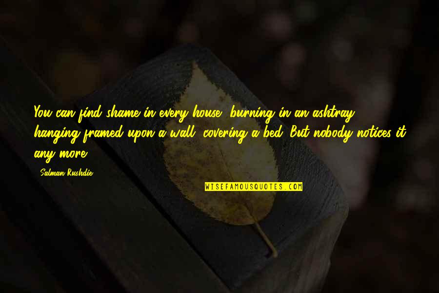 Shame Rushdie Quotes By Salman Rushdie: You can find shame in every house, burning