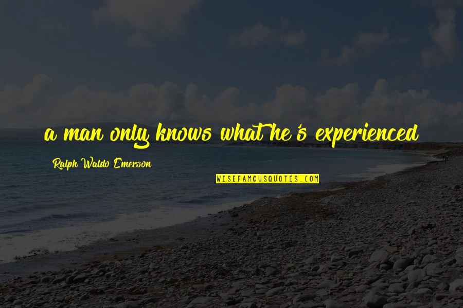 Shamefacedness Mean Quotes By Ralph Waldo Emerson: a man only knows what he's experienced Shamefacedness Mean Quotes By Ralph Waldo Emerson: a man only knows what he's experienced