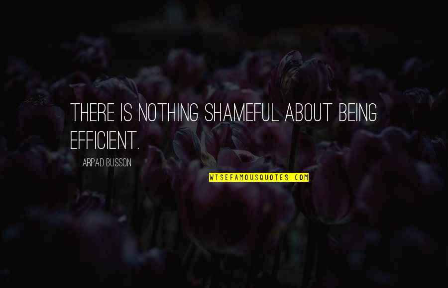 Shameful Quotes By Arpad Busson: There is nothing shameful about being efficient.