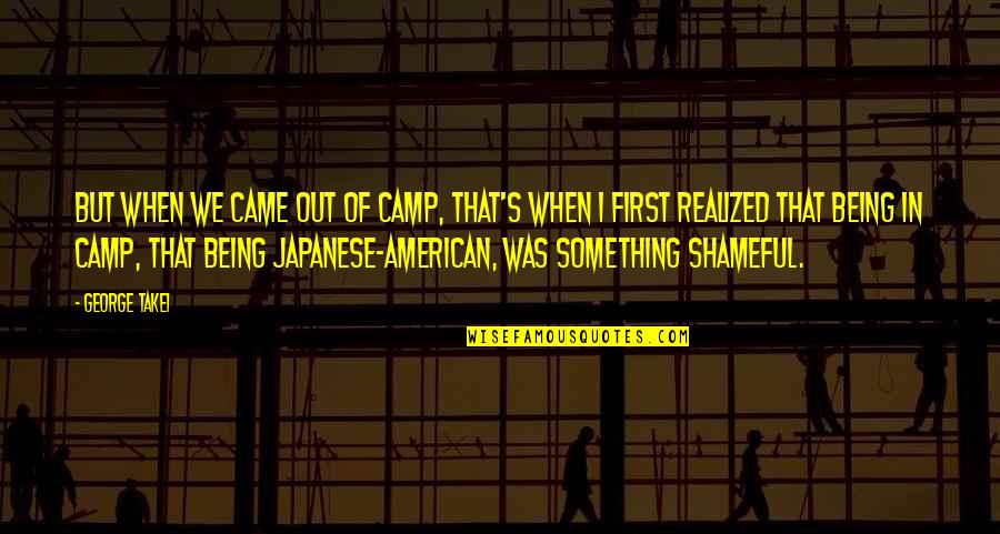 Shameful Quotes By George Takei: But when we came out of camp, that's Shameful Quotes By George Takei: But when we came out of camp, that's