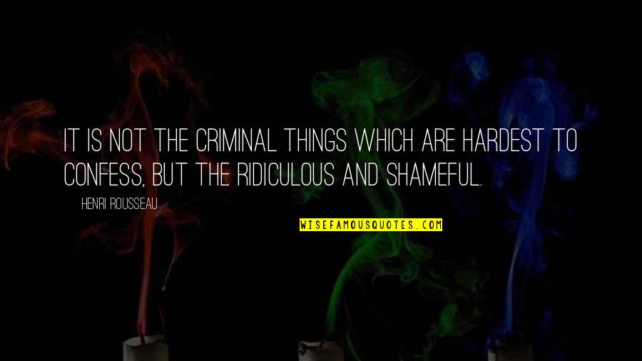 Shameful Quotes By Henri Rousseau: It is not the criminal things which are Shameful Quotes By Henri Rousseau: It is not the criminal things which are