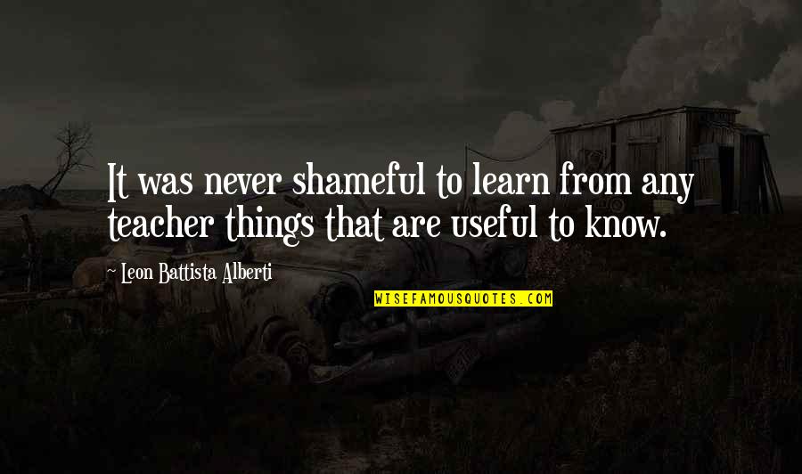 Shameful Quotes By Leon Battista Alberti: It was never shameful to learn from any