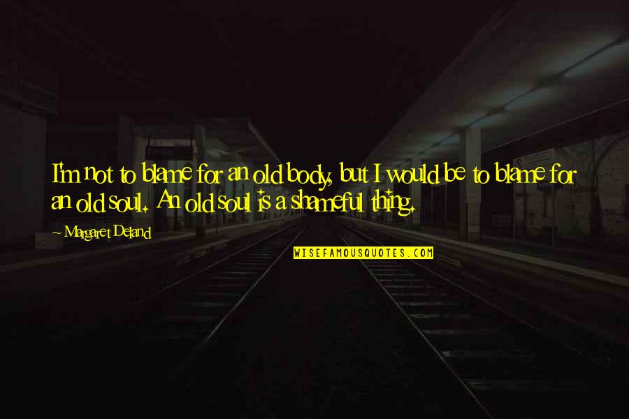 Shameful Quotes By Margaret Deland: I'm not to blame for an old body, Shameful Quotes By Margaret Deland: I'm not to blame for an old body,